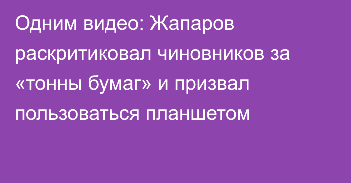 Одним видео: Жапаров раскритиковал чиновников за «тонны бумаг» и призвал пользоваться планшетом