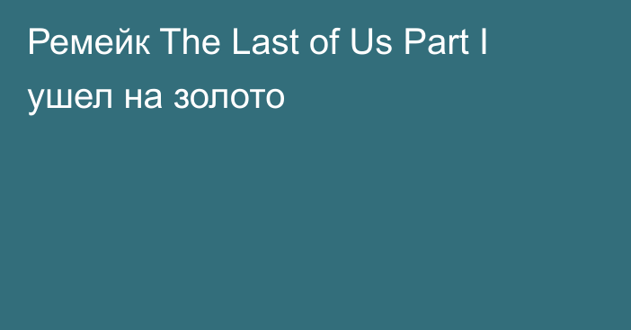 Ремейк The Last of Us Part I ушел на золото