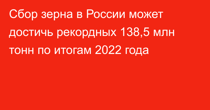 Сбор зерна в России может достичь рекордных 138,5 млн тонн по итогам 2022 года