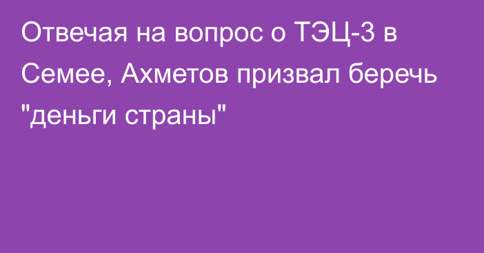 Отвечая на вопрос о ТЭЦ-3 в Семее, Ахметов призвал беречь 