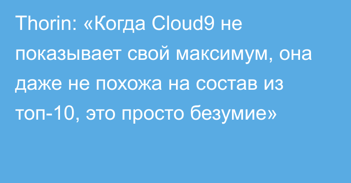 Thorin: «Когда Cloud9 не показывает свой максимум, она даже не похожа на состав из топ-10, это просто безумие»