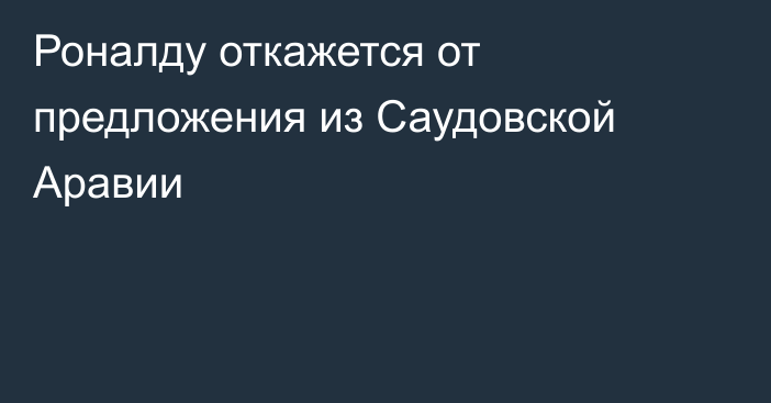 Роналду откажется от предложения из Саудовской Аравии