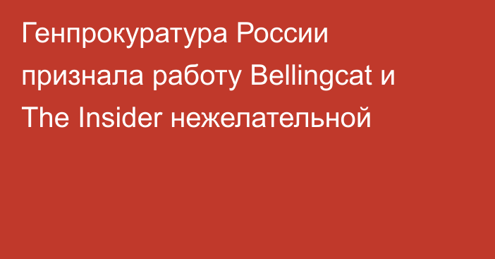 Генпрокуратура России признала работу Bellingcat и The Insider нежелательной