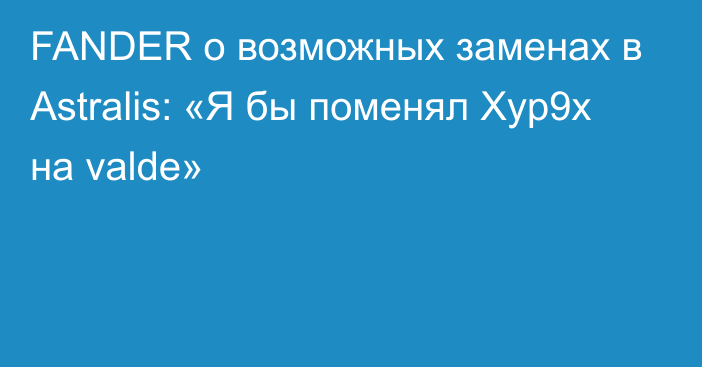 FANDER о возможных заменах в Astralis: «Я бы поменял Xyp9x на valde»