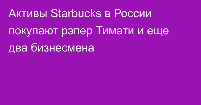Активы Starbucks в России покупают рэпер Тимати и еще два бизнесмена