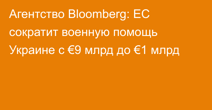 Агентство Bloomberg: ЕС сократит военную помощь Украине с €9 млрд до €1 млрд