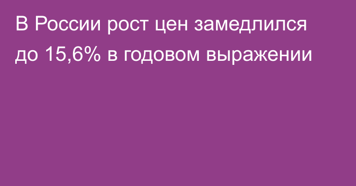 В России рост цен замедлился до 15,6% в годовом выражении