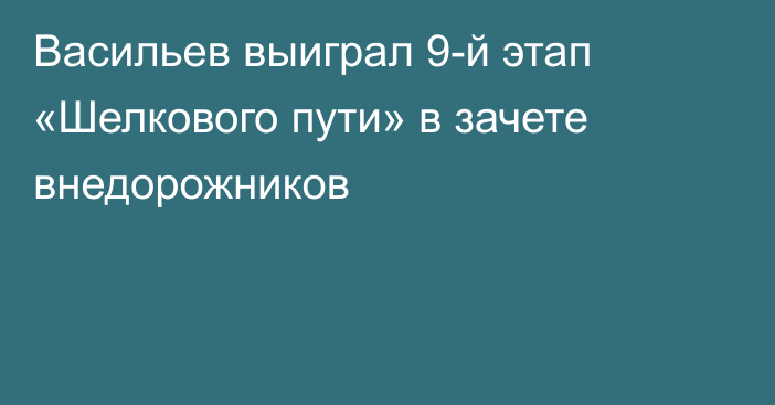 Васильев выиграл 9-й этап «Шелкового пути» в зачете внедорожников