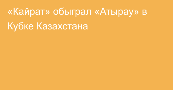 «Кайрат» обыграл «Атырау» в Кубке Казахстана