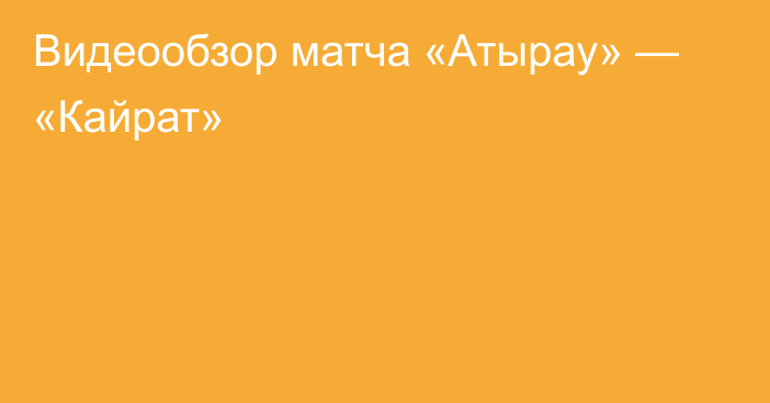 Видеообзор матча «Атырау» — «Кайрат»