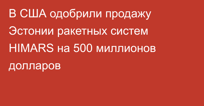 В США одобрили продажу Эстонии ракетных систем HIMARS на 500 миллионов долларов