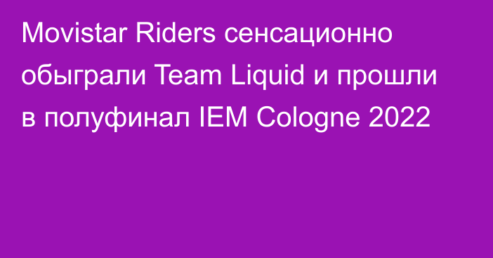 Movistar Riders сенсационно обыграли Team Liquid и прошли в полуфинал IEM Cologne 2022