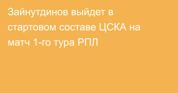Зайнутдинов выйдет в стартовом составе ЦСКА на матч 1-го тура РПЛ