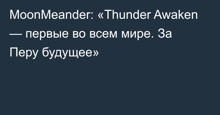 MoonMeander: «Thunder Awaken — первые во всем мире. За Перу будущее»
