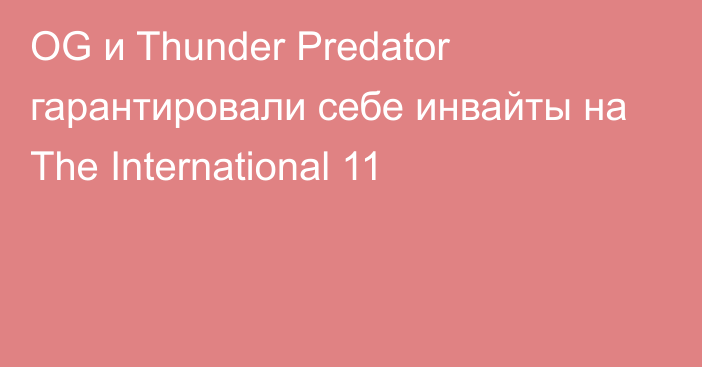 OG и Thunder Predator гарантировали себе инвайты на The International 11