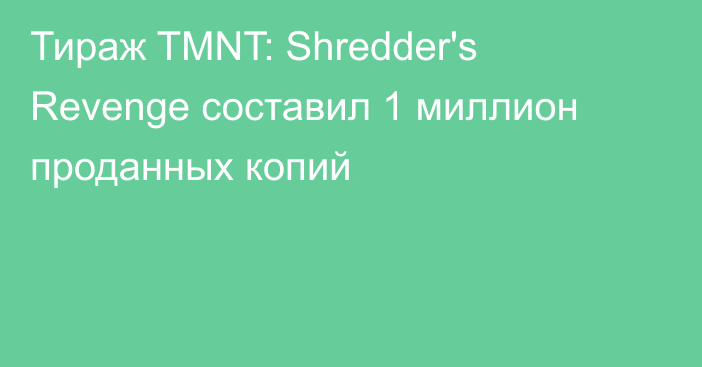 Тираж TMNT: Shredder's Revenge составил 1 миллион проданных копий