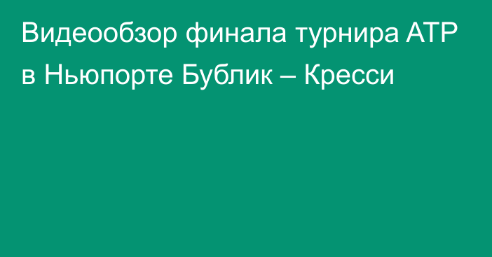 Видеообзор финала турнира ATP в Ньюпорте Бублик – Кресси