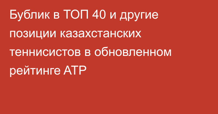 Бублик в ТОП 40 и другие позиции казахстанских теннисистов в обновленном рейтинге ATP