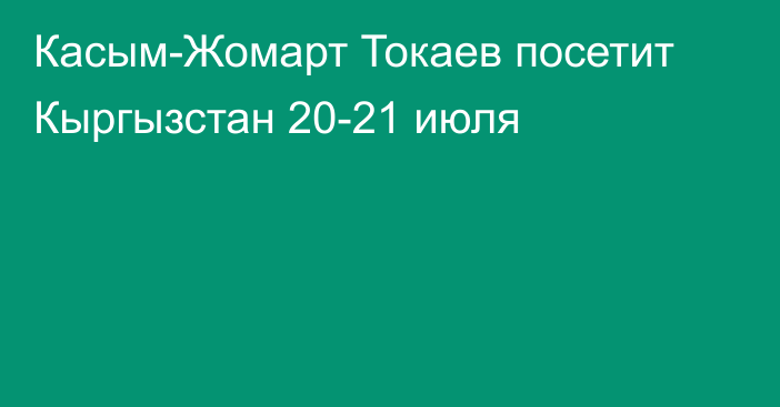 Касым-Жомарт Токаев посетит Кыргызстан 20-21 июля