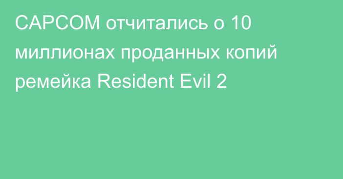 CAPCOM отчитались о 10 миллионах проданных копий ремейка Resident Evil 2
