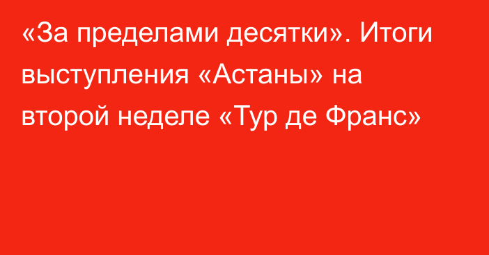 «За пределами десятки». Итоги выступления «Астаны» на второй неделе «Тур де Франс»