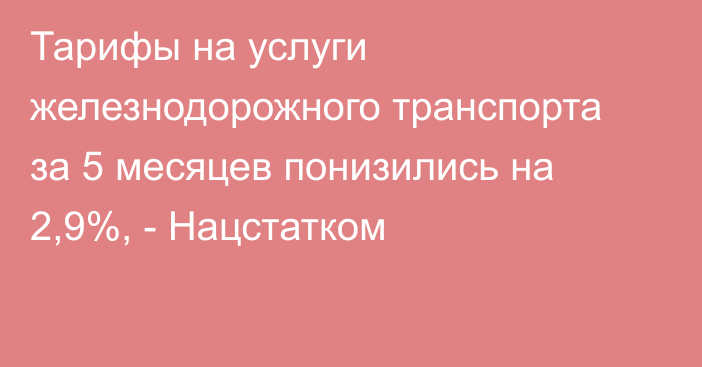 Тарифы на услуги железнодорожного транспорта за 5 месяцев понизились на 2,9%, - Нацстатком