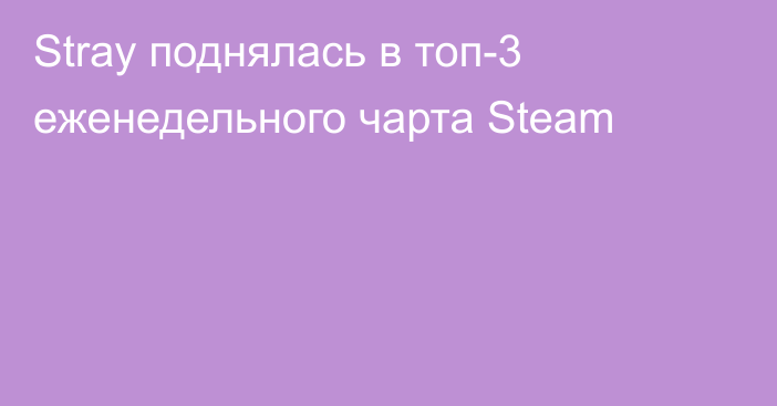 Stray поднялась в топ-3 еженедельного чарта Steam