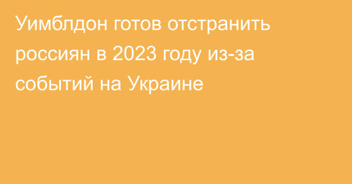 Уимблдон готов отстранить россиян в 2023 году из-за событий на Украине