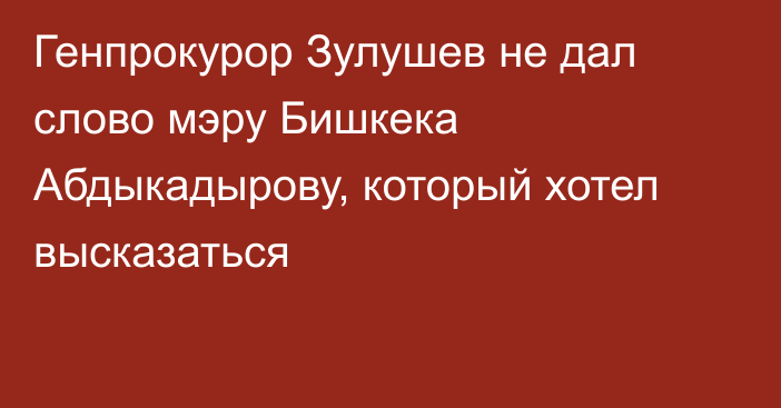 Генпрокурор Зулушев не дал слово мэру Бишкека Абдыкадырову, который хотел высказаться