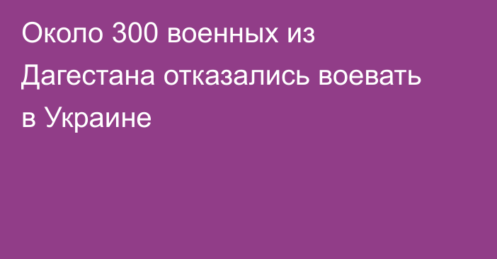 Около 300 военных из Дагестана отказались воевать в Украине