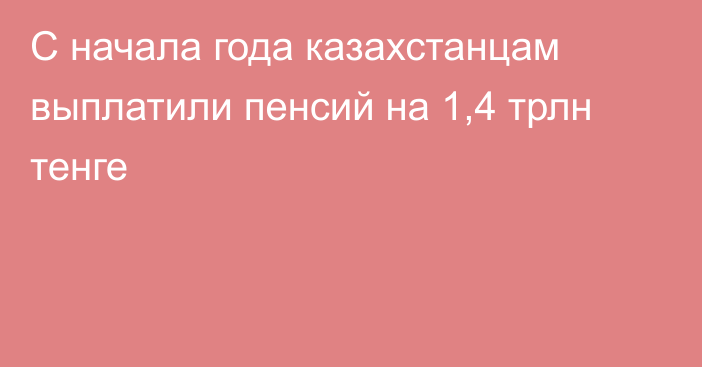С начала года казахстанцам выплатили пенсий на 1,4 трлн тенге