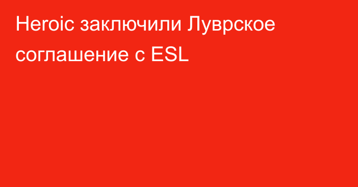 Heroic заключили Луврское соглашение c ESL