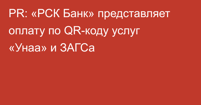PR: «РСК Банк» представляет оплату по QR-коду услуг «Унаа» и ЗАГСа