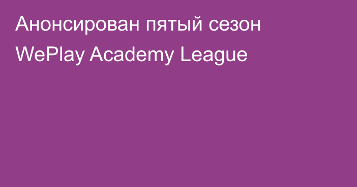 Анонсирован пятый сезон WePlay Academy League