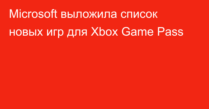 Microsoft выложила список новых игр для Xbox Game Pass
