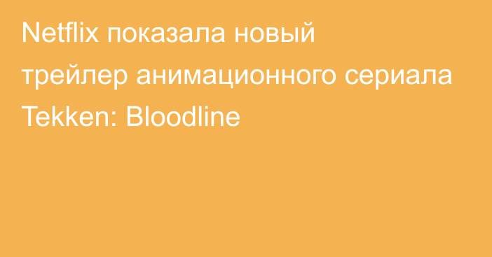 Netflix показала новый трейлер анимационного сериала Tekken: Bloodline