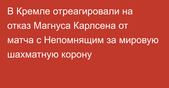 В Кремле отреагировали на отказ Магнуса Карлсена от матча с Непомнящим за мировую шахматную корону