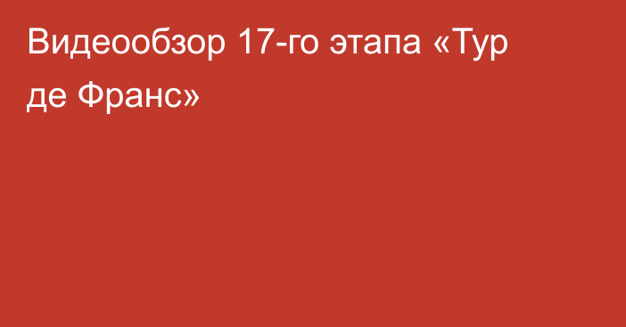 Видеообзор 17-го этапа «Тур де Франс»