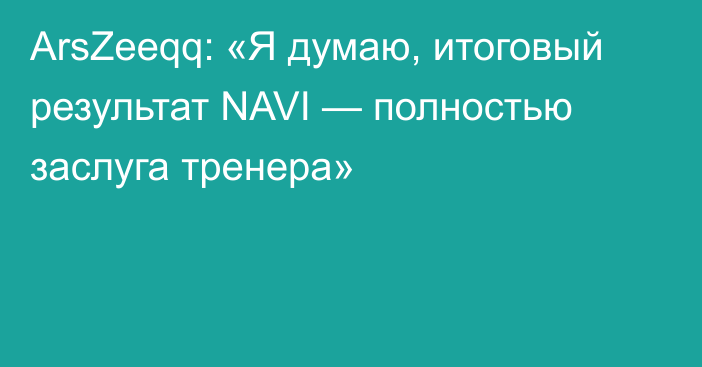 ArsZeeqq: «Я думаю, итоговый результат NAVI — полностью заслуга тренера»