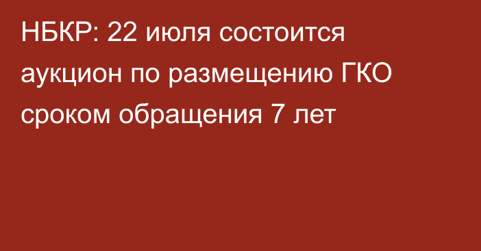 НБКР: 22 июля состоится аукцион по размещению ГКО сроком обращения 7 лет