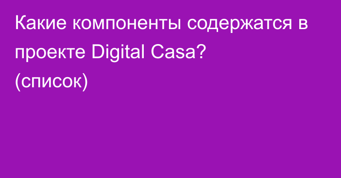 Какие компоненты содержатся в проекте Digital Casa? (список)