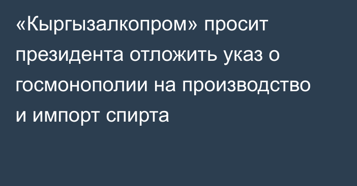 «Кыргызалкопром» просит президента отложить указ о госмонополии на производство и импорт спирта