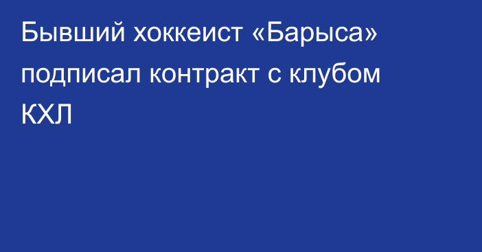 Бывший хоккеист «Барыса» подписал контракт с клубом КХЛ