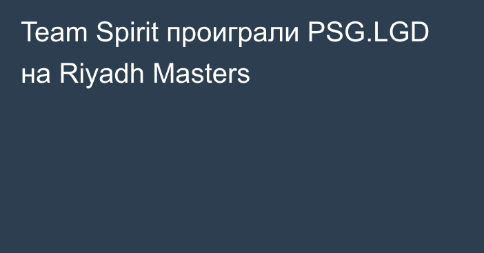 Team Spirit проиграли PSG.LGD на Riyadh Masters