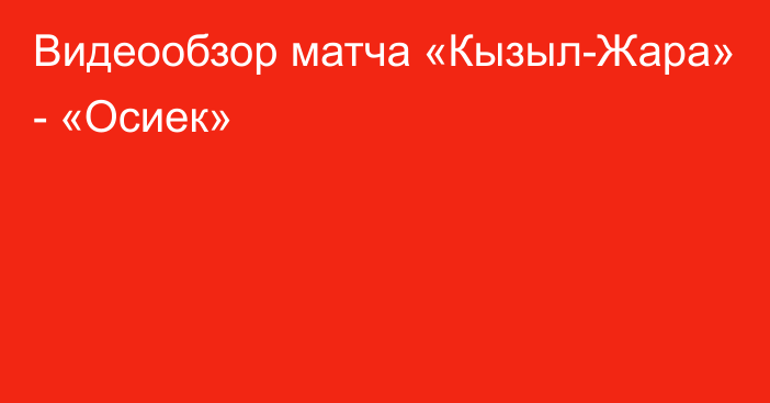 Видеообзор матча «Кызыл-Жара» - «Осиек»