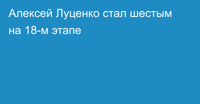 Алексей Луценко стал шестым на 18-м этапе