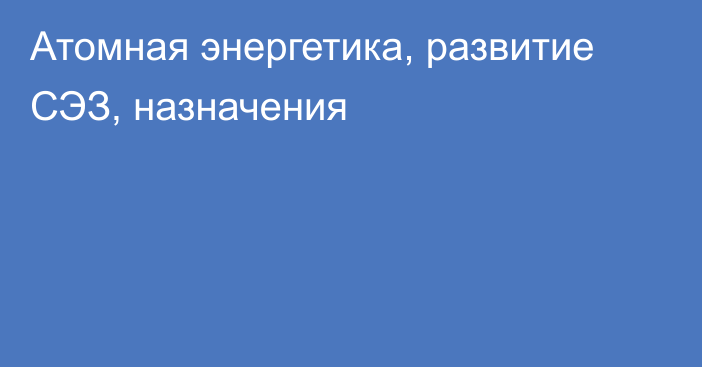 Атомная энергетика, развитие СЭЗ, назначения