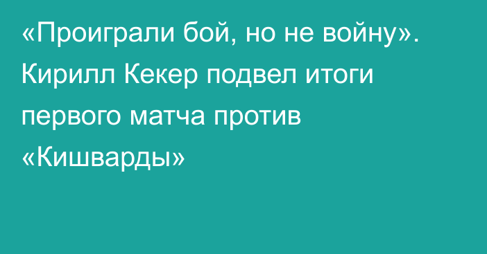 «Проиграли бой, но не войну». Кирилл Кекер подвел итоги первого матча против «Кишварды»