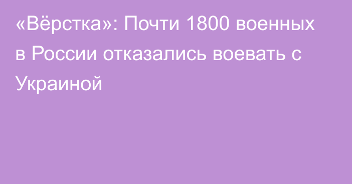 «Вёрстка»: Почти 1800 военных в России отказались воевать с Украиной