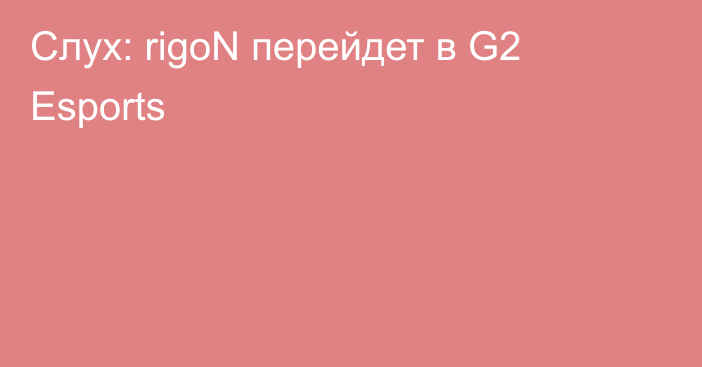 Слух: rigoN перейдет в G2 Esports